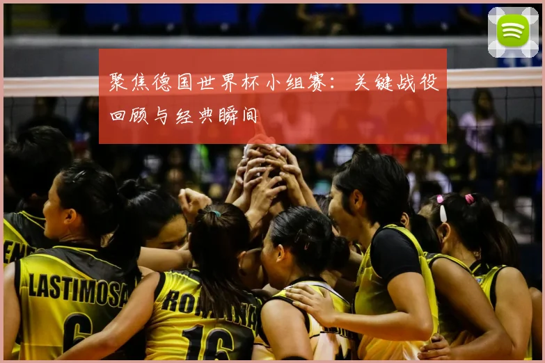 聚焦德国世界杯小组赛:关键战役回顾与经典瞬间