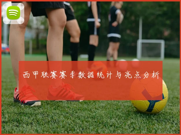 西甲联赛赛季数据统计与亮点分析