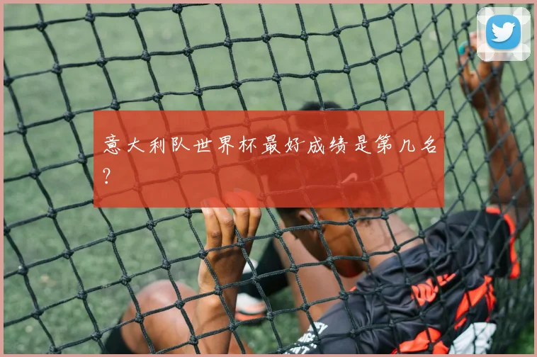 意大利队世界杯最好成绩是第几名？