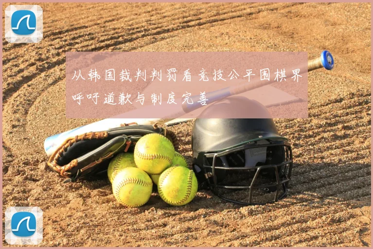 从韩国裁判判罚看竞技公平围棋界呼吁道歉与制度完善