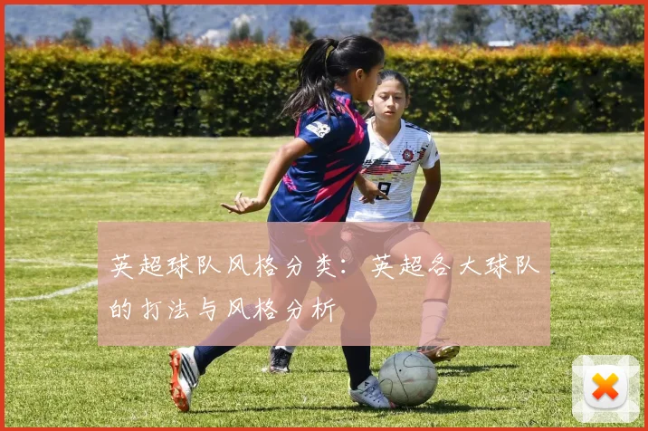 英超球队风格分类：英超各大球队的打法与风格分析