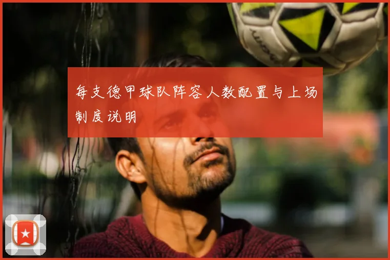 每支德甲球队阵容人数配置与上场制度说明