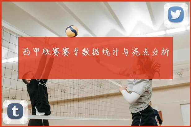 西甲联赛赛季数据统计与亮点分析