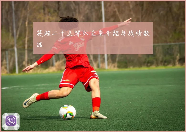 英超二十支球队全景介绍与战绩数据